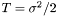 $ T = \sigma^2/2$