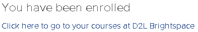 You have been enrolled
Click here to go to your courses at D2L Brightspace
