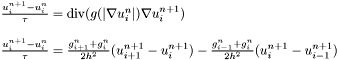 \[ \begin{array}[b]{l} \frac {u_{i}^{n+1} - u_{i}^n}{\tau} = {\mathrm {div}} (g(|\nabla u_{i}^n|) \nabla u_{i}^{n+1}) \\ \\ \frac {u_{i}^{n+1} - u_{i}^n}{\tau} =\frac{g_{i+1}^n + g_{i}^{n}}{2h^2}(u^{n+1}_{i+1} - u^{n+1}_{i}) - \frac{g_{i-1}^n + g_{i}^{n}}{2h^2}(u^{n+1}_{i} - u^{n+1}_{i-1}) \\ \end{array} \]