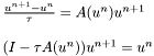 \[ \begin{array}[b]{l} \frac {u^{n+1} - u^n}{\tau} =A(u^n)u^{n+1} \\ \\ (I - \tau A(u^n)) u^{n+1} = u^n \\ \end{array} \]
