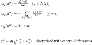 \[ \begin{array}[b]{l} a_{ij}(u^n) = \frac{g_{j}^n + g_{i}^{n}}{2h^2} \quad (j \in N(i)) \\ \\ a_{ij}(u^n) = - \sum \limits_{k \in N(i)} \frac{g_{k}^n + g_{i}^{n}}{2h^2} \quad (j = i) \\ \\ a_{ij}(u^n) = 0 \quad {\mathrm {else}}\\ \\ \\ g_i^n = g(\sqrt {u_x^2 + u_y^2}) \quad {\mathrm {discretised \, with \, central \, differences}}\\ \end{array} \]