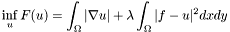 \[ \inf_u F(u) = \int_{\Omega} |\nabla u| + \lambda \int_{\Omega} |f - u|^2 dx dy \]